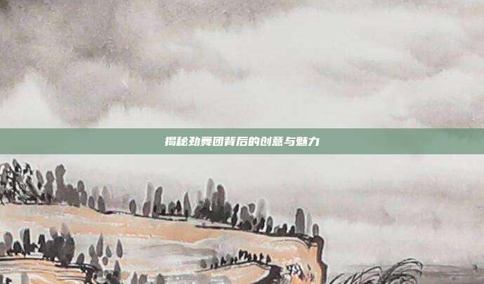 揭秘劲舞团背后的创意与魅力