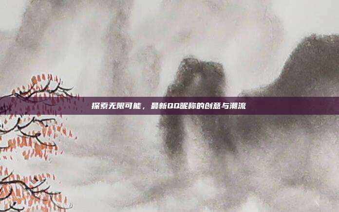 探索无限可能，最新QQ昵称的创意与潮流