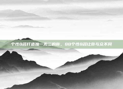 个性Q名打造独一无二的你，QQ个性Q名让你与众不同