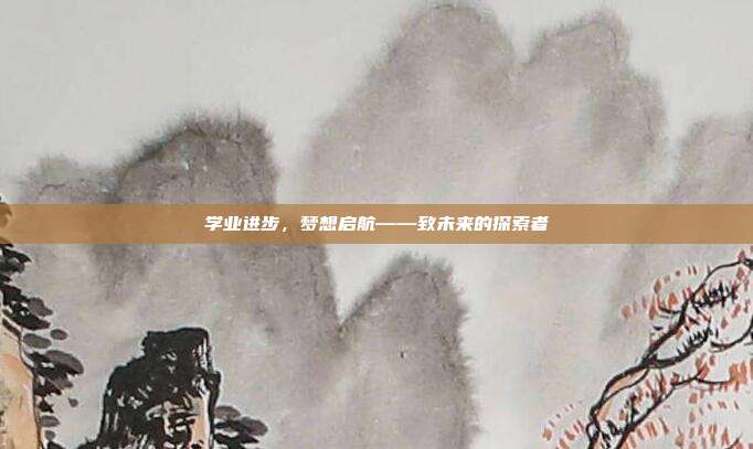 学业进步，梦想启航——致未来的探索者