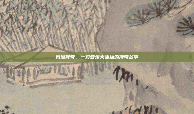 凤凰传奇，一对音乐夫妻档的传奇故事