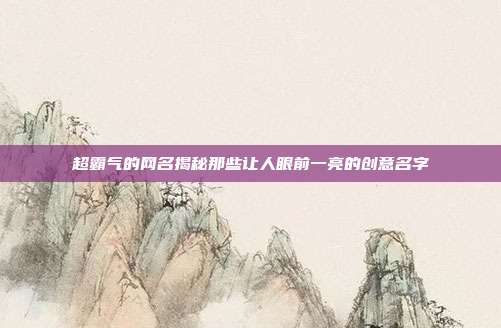 超霸气的网名揭秘那些让人眼前一亮的创意名字