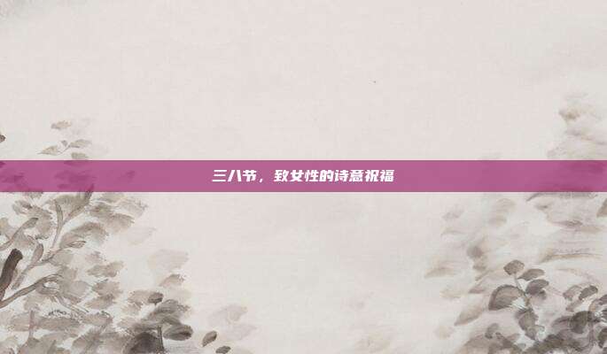 三八节，致女性的诗意祝福