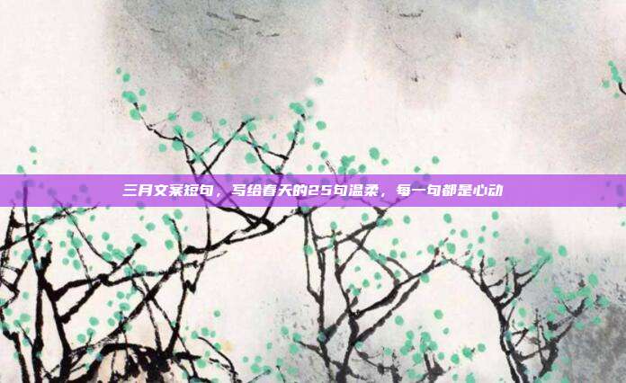 三月文案短句，写给春天的25句温柔，每一句都是心动