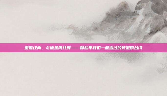 重温经典，与流星雨共舞——那些年我们一起追过的流星雨台词