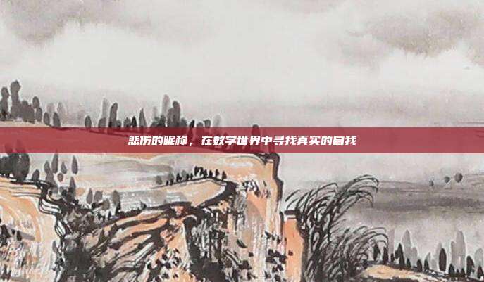 悲伤的昵称，在数字世界中寻找真实的自我