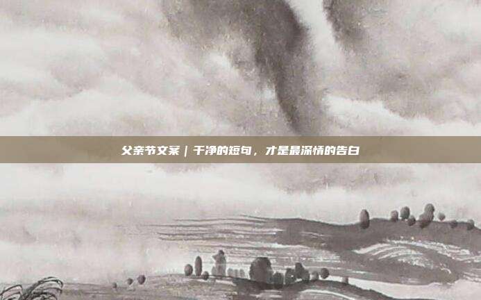 父亲节文案｜干净的短句，才是最深情的告白