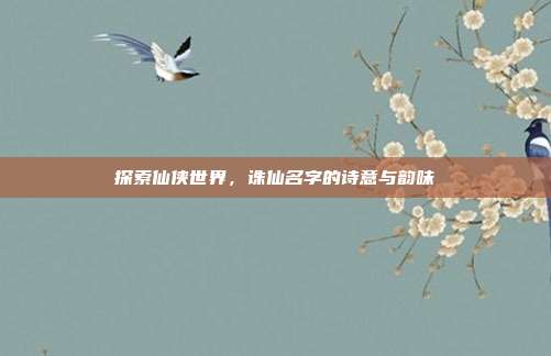 探索仙侠世界，诛仙名字的诗意与韵味