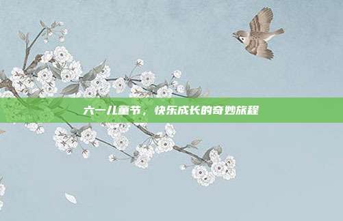 六一儿童节，快乐成长的奇妙旅程