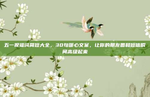 五一祝福词简短大全，30句暖心文案，让你的朋友圈和短信瞬间高级起来