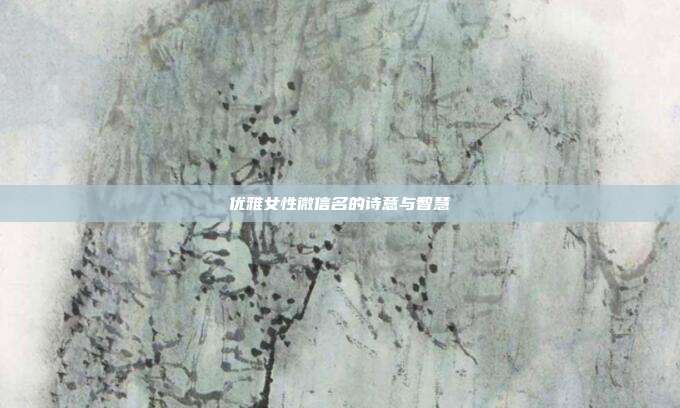 优雅女性微信名的诗意与智慧