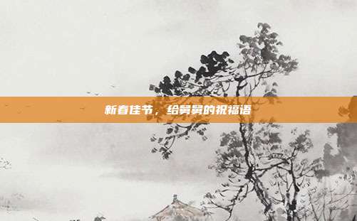 新春佳节，给舅舅的祝福语