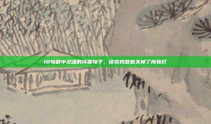 10句戳中灵魂的环保句子，读完我默默关掉了所有灯