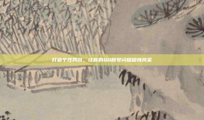 打造个性网名,让你的QQ账号闪耀超拽风采