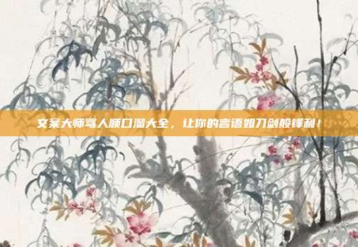 文案大师骂人顺口溜大全,让你的言语如刀剑般锋利!
