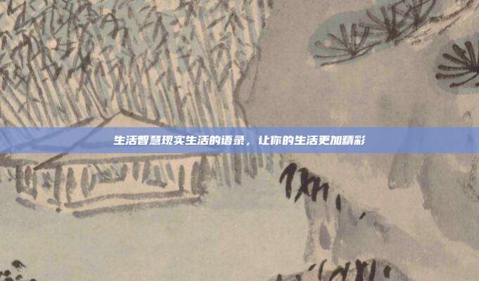 生活智慧现实生活的语录,让你的生活更加精彩