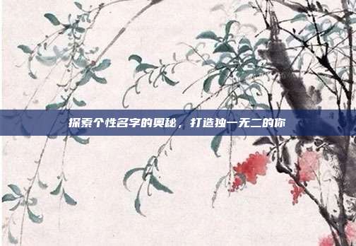 探索个性名字的奥秘,打造独一无二的你