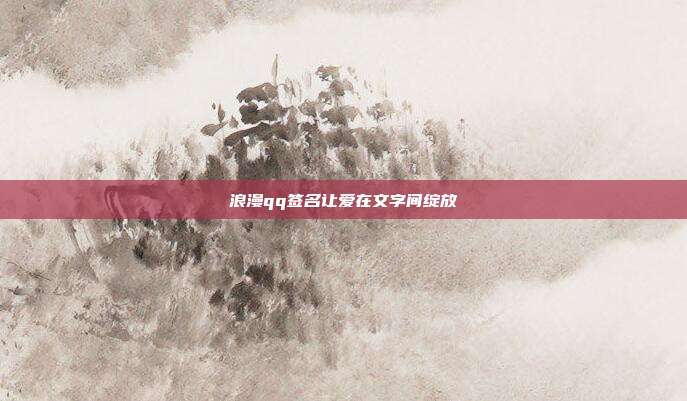 浪漫qq签名让爱在文字间绽放