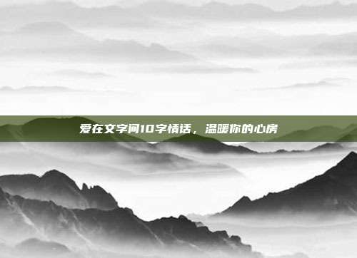 爱在文字间10字情话，温暖你的心房
