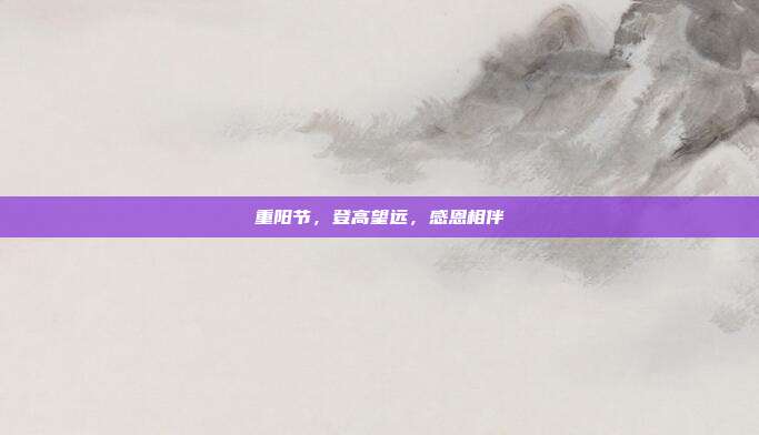 重阳节,登高望远,感恩相伴