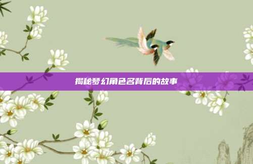 揭秘梦幻角色名背后的故事