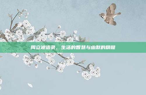 周立波语录,生活的智慧与幽默的精髓
