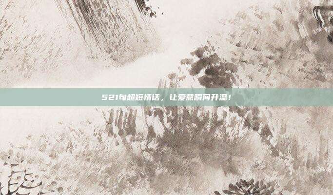 521句超短情话,让爱意瞬间升温!