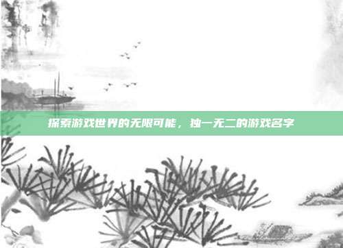 探索游戏世界的无限可能,独一无二的游戏名字
