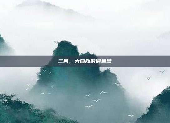 三月,大自然的调色盘