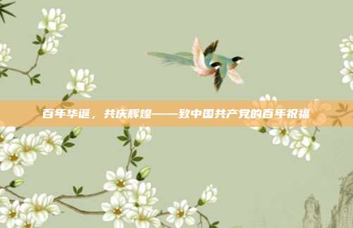 百年华诞,共庆辉煌——致中国共产党的百年祝福