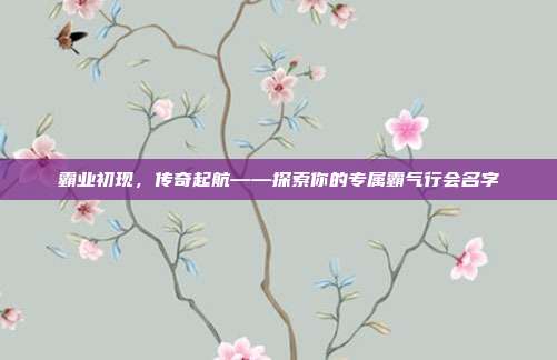 霸业初现,传奇起航——探索你的专属霸气行会名字