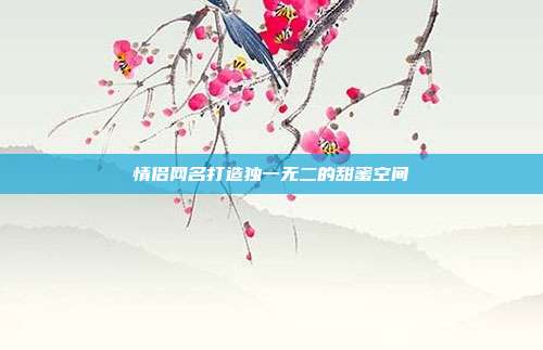 情侣网名打造独一无二的甜蜜空间