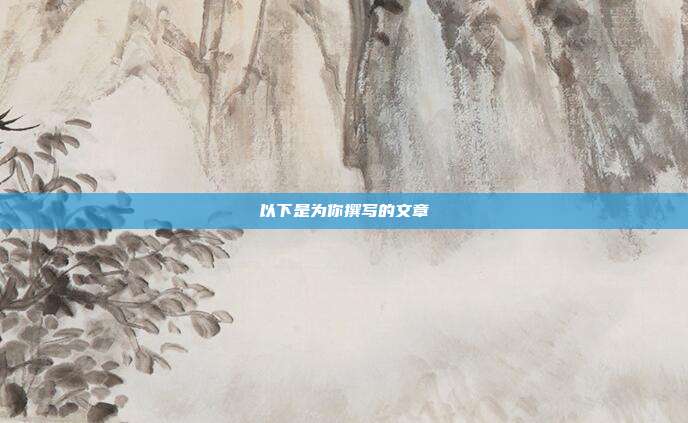 以下是为你撰写的文章