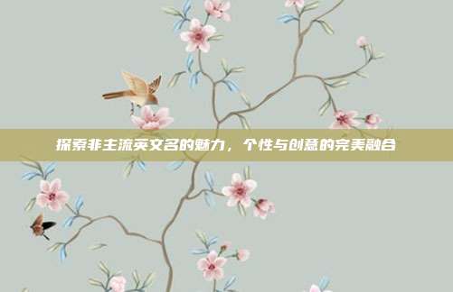 探索非主流英文名的魅力,个性与创意的完美融合