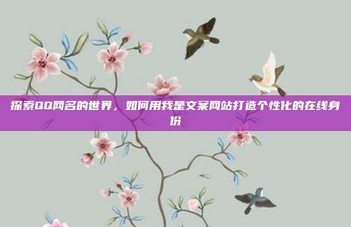 探索QQ网名的世界,如何用我是文案网站打造个性化的在线身份