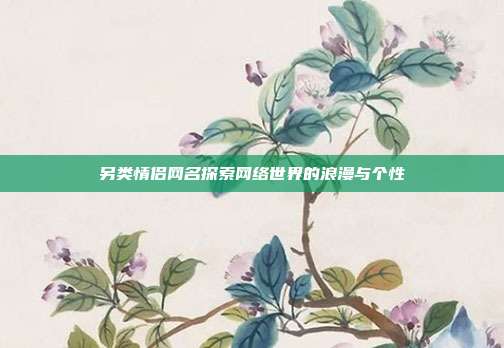 另类情侣网名探索网络世界的浪漫与个性