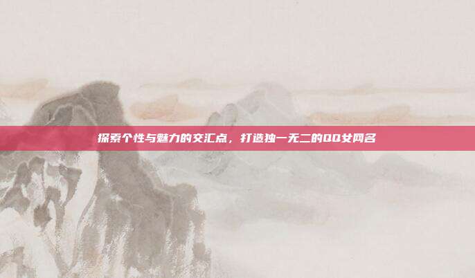 探索个性与魅力的交汇点,打造独一无二的QQ女网名