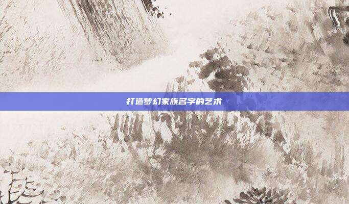 打造梦幻家族名字的艺术