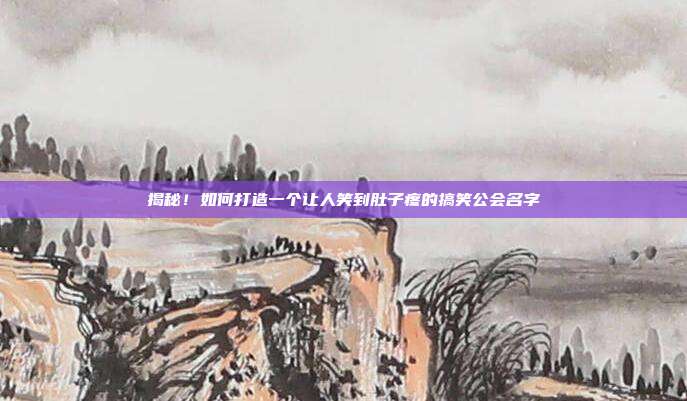 揭秘!如何打造一个让人笑到肚子疼的搞笑公会名字