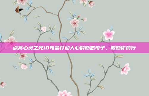 点亮心灵之光10句最打动人心的励志句子,激励你前行