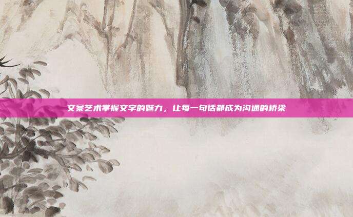文案艺术掌握文字的魅力,让每一句话都成为沟通的桥梁