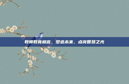 教师教育格言，塑造未来，点亮智慧之光