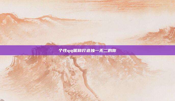 个性qq昵称打造独一无二的你