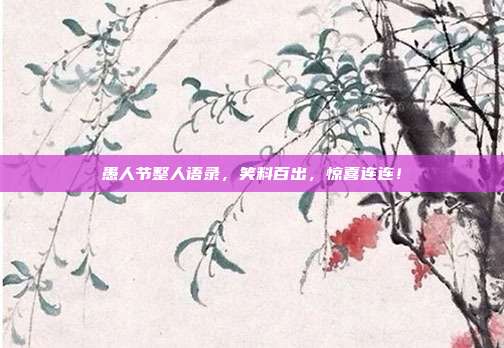 愚人节整人语录,笑料百出,惊喜连连!
