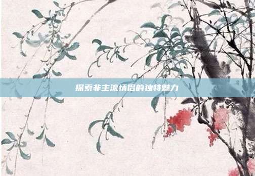 探索非主流情侣的独特魅力