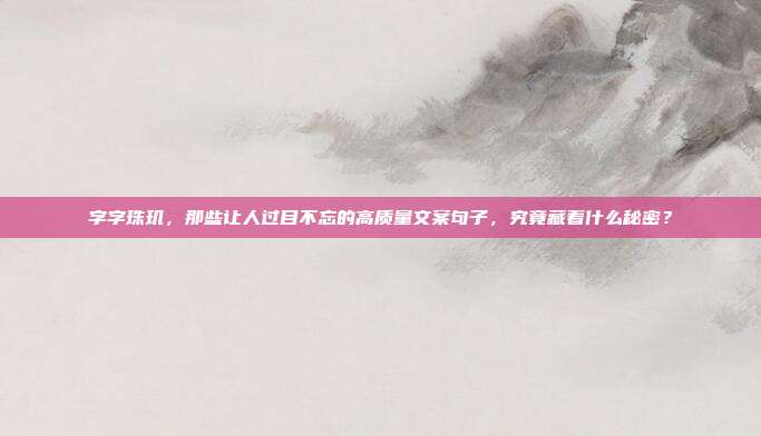 字字珠玑，那些让人过目不忘的高质量文案句子，究竟藏着什么秘密？
