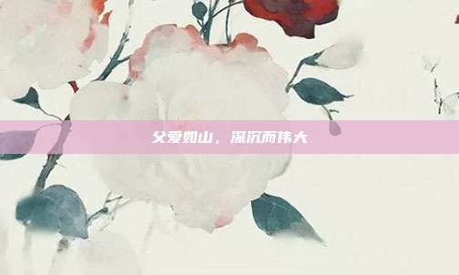 父爱如山,深沉而伟大