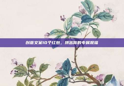 创意文案10个红包,拼出你的专属祝福