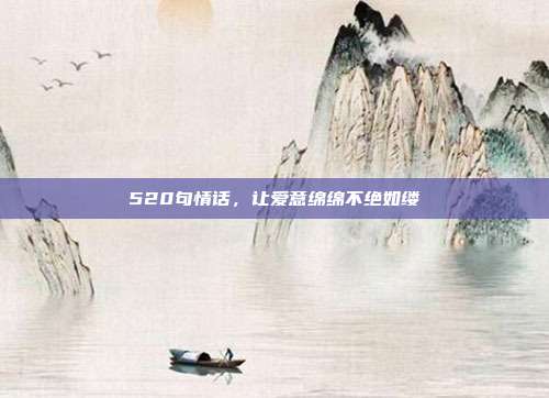 520句情话,让爱意绵绵不绝如缕