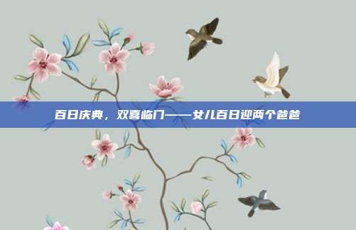 百日庆典,双喜临门——女儿百日迎两个爸爸